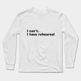 I Can't, I Have Rehearsal Long Sleeve T-Shirt